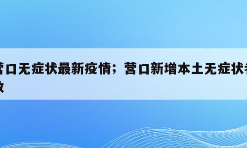营口无症状最新疫情；营口新增本土无症状者数