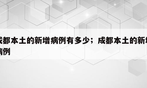 成都本土的新增病例有多少；成都本土的新增病例