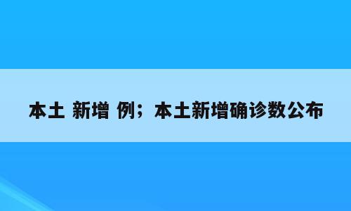 本土 新增 例；本土新增确诊数公布