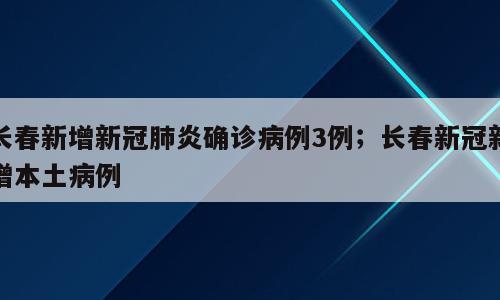 长春新增新冠肺炎确诊病例3例；长春新冠新增本土病例