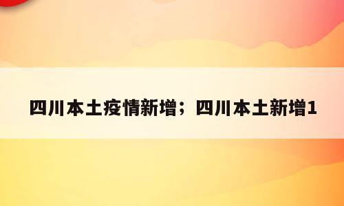 四川本土疫情新增；四川本土新增1