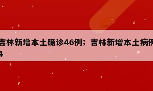 吉林新增本土确诊46例；吉林新增本土病例4