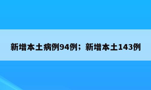 新增本土病例94例；新增本土143例