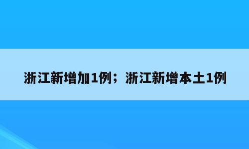 浙江新增加1例；浙江新增本土1例
