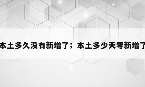 本土多久没有新增了；本土多少天零新增了
