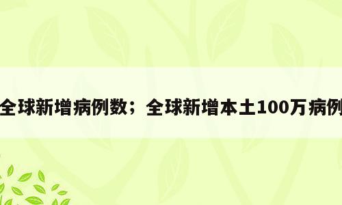 全球新增病例数；全球新增本土100万病例