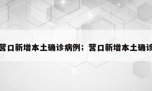 营口新增本土确诊病例；营口新增本土确诊
