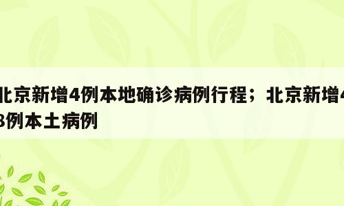 北京新增4例本地确诊病例行程；北京新增48例本土病例