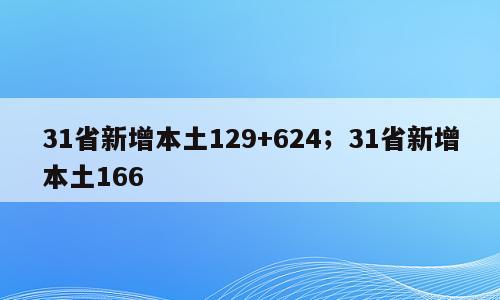 31省新增本土129+624；31省新增本土166