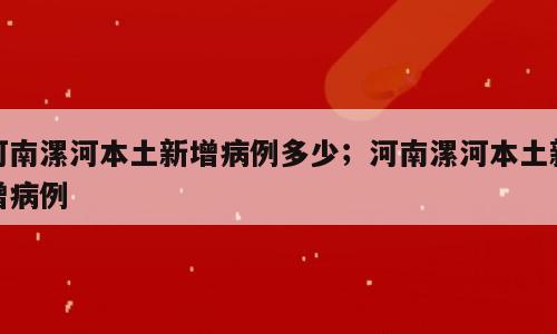 河南漯河本土新增病例多少；河南漯河本土新增病例