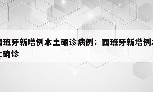 西班牙新增例本土确诊病例；西班牙新增例本土确诊