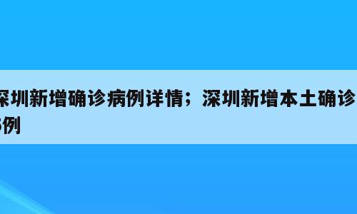 深圳新增确诊病例详情；深圳新增本土确诊85例