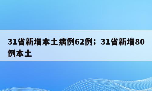 31省新增本土病例62例；31省新增80例本土