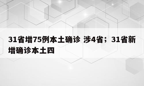 31省增75例本土确诊 涉4省；31省新增确诊本土四