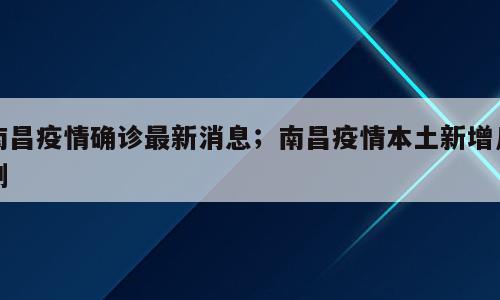 南昌疫情确诊最新消息；南昌疫情本土新增几例