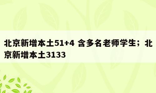 北京新增本土51+4 含多名老师学生；北京新增本土3133