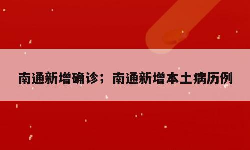 南通新增确诊；南通新增本土病历例