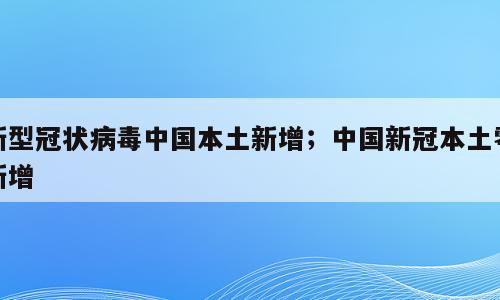 新型冠状病毒中国本土新增；中国新冠本土零新增