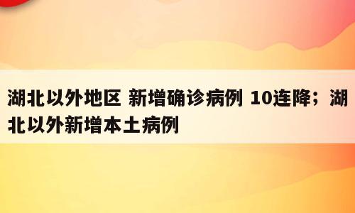 湖北以外地区 新增确诊病例 10连降；湖北以外新增本土病例