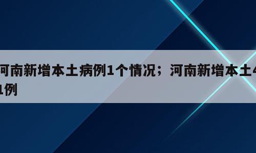 河南新增本土病例1个情况；河南新增本土41例