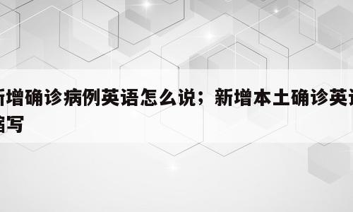 新增确诊病例英语怎么说；新增本土确诊英语缩写