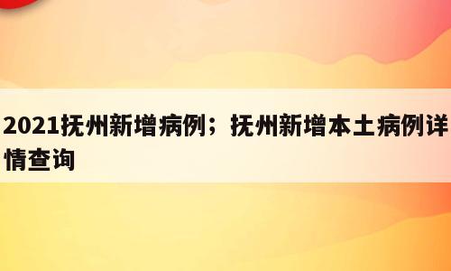2021抚州新增病例；抚州新增本土病例详情查询