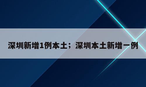 深圳新增1例本土；深圳本土新增一例