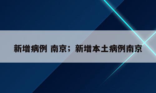 新增病例 南京；新增本土病例南京