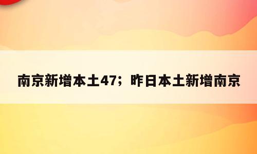 南京新增本土47；昨日本土新增南京