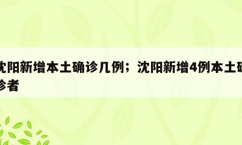 沈阳新增本土确诊几例；沈阳新增4例本土确诊者