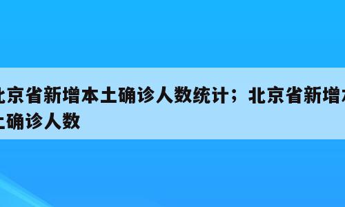 北京省新增本土确诊人数统计；北京省新增本土确诊人数
