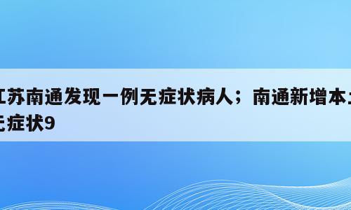 江苏南通发现一例无症状病人；南通新增本土无症状9