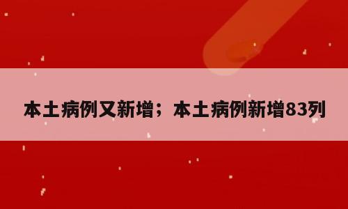本土病例又新增；本土病例新增83列