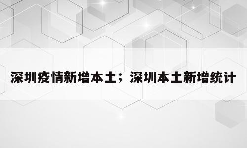 深圳疫情新增本土；深圳本土新增统计