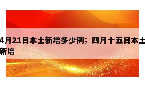 4月21日本土新增多少例；四月十五日本土新增