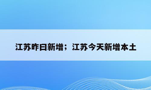 江苏昨曰新增；江苏今天新增本土