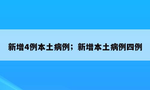 新增4例本土病例；新增本土病例四例