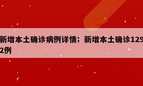 新增本土确诊病例详情；新增本土确诊1292例