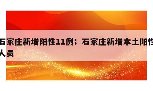 石家庄新增阳性11例；石家庄新增本土阳性人员