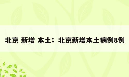 北京 新增 本土；北京新增本土病例8例