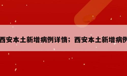 西安本土新增病例详情；西安本土新增病例
