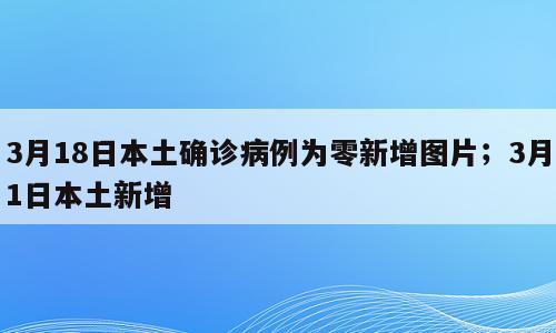 3月18日本土确诊病例为零新增图片；3月1日本土新增