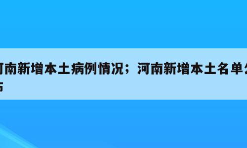 河南新增本土病例情况；河南新增本土名单公布
