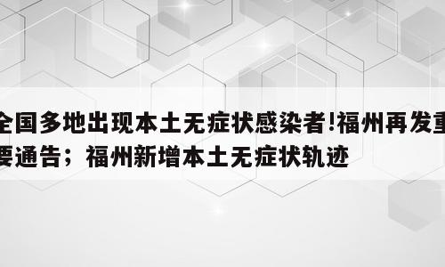 全国多地出现本土无症状感染者!福州再发重要通告；福州新增本土无症状轨迹