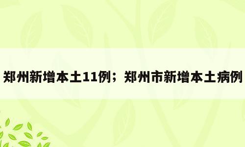 郑州新增本土11例；郑州市新增本土病例