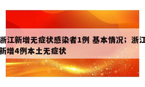 浙江新增无症状感染者1例 基本情况；浙江新增4例本土无症状