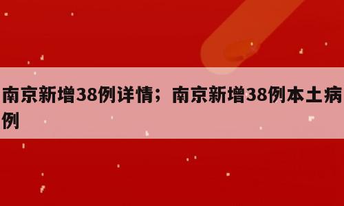南京新增38例详情；南京新增38例本土病例