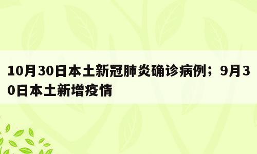10月30日本土新冠肺炎确诊病例；9月30日本土新增疫情