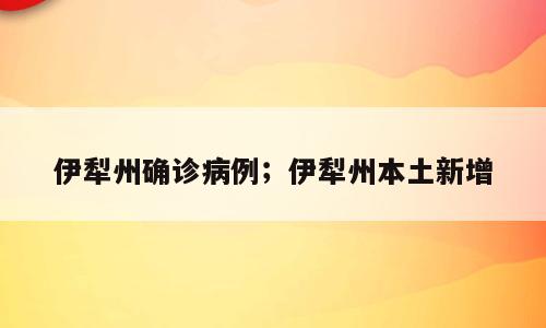 伊犁州确诊病例；伊犁州本土新增