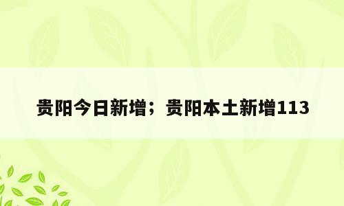 贵阳今日新增；贵阳本土新增113